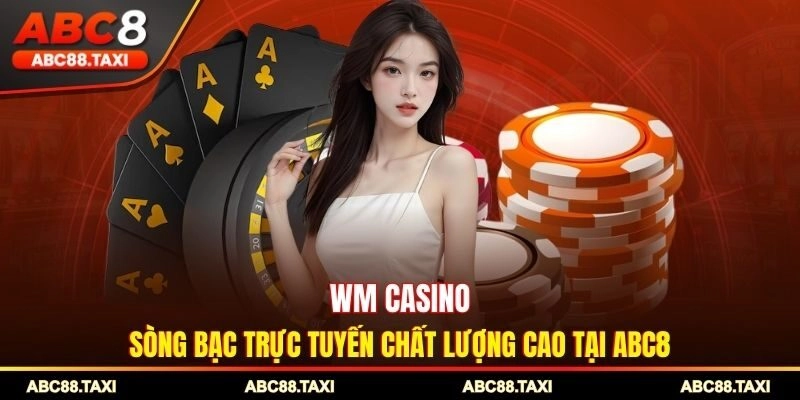 WM Casino - Sòng Bạc Trực Tuyến Chất Lượng Cao Tại ABC8